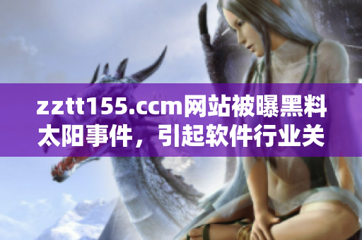 zztt155.ccm网站被曝黑料太阳事件，引起软件行业关注