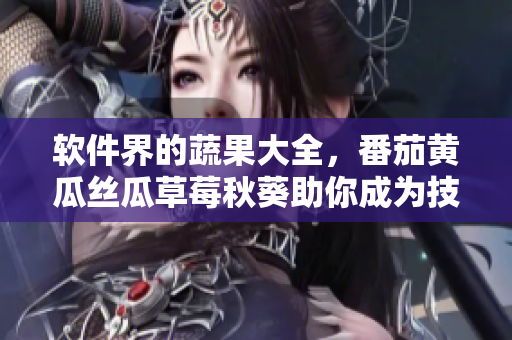 软件界的蔬果大全，番茄黄瓜丝瓜草莓秋葵助你成为技术高手