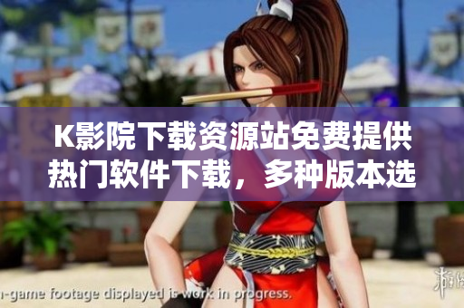 K影院下载资源站免费提供热门软件下载，多种版本选择让您畅玩不断