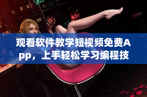 观看软件教学短视频免费App，上手轻松学习编程技能