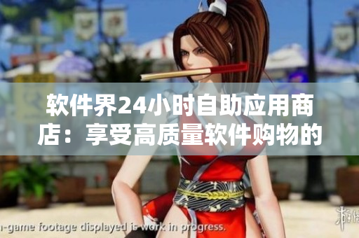 软件界24小时自助应用商店：享受高质量软件购物的全新体验
