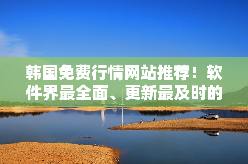 韩国免费行情网站推荐！软件界最全面、更新最及时的资源库
