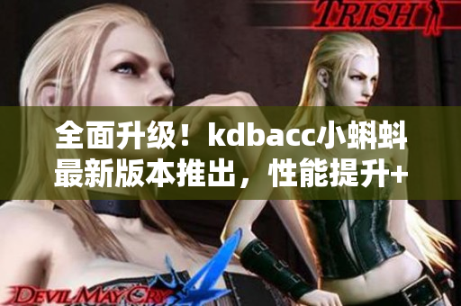全面升级！kdbacc小蝌蚪最新版本推出，性能提升+功能优化