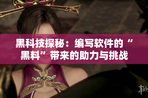 黑科技探秘：编写软件的“黑料”带来的助力与挑战