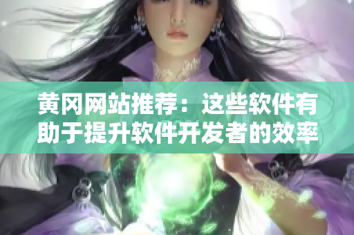 黄冈网站推荐：这些软件有助于提升软件开发者的效率，你不能错过！