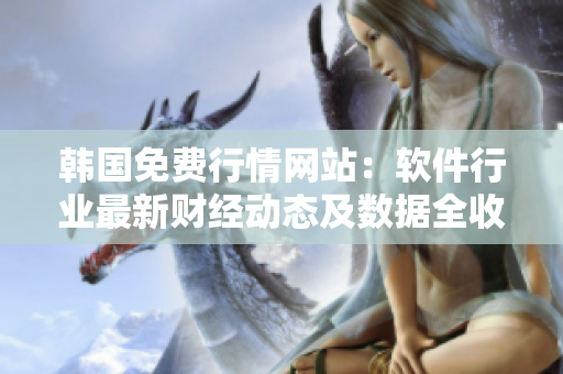 韩国免费行情网站：软件行业最新财经动态及数据全收录
