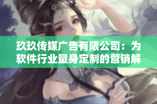玖玖传媒广告有限公司：为软件行业量身定制的营销解决方案