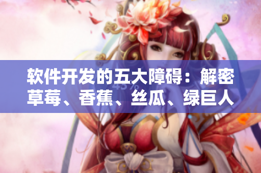 软件开发的五大障碍：解密草莓、香蕉、丝瓜、绿巨人和秋的软件开发隐喻
