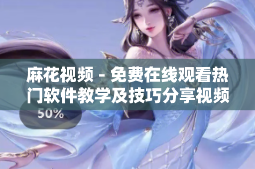 麻花视频 - 免费在线观看热门软件教学及技巧分享视频教程