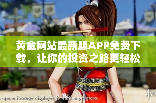黄金网站最新版APP免费下载，让你的投资之路更轻松