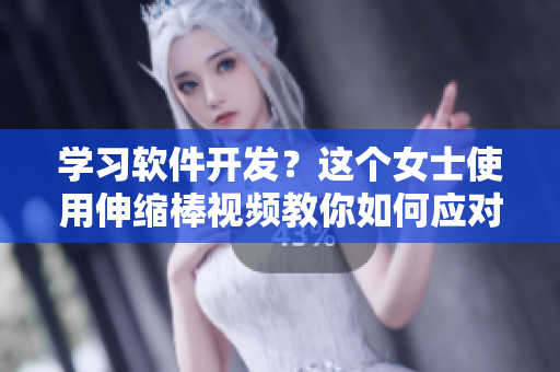 学习软件开发？这个女士使用伸缩棒视频教你如何应对编程难题