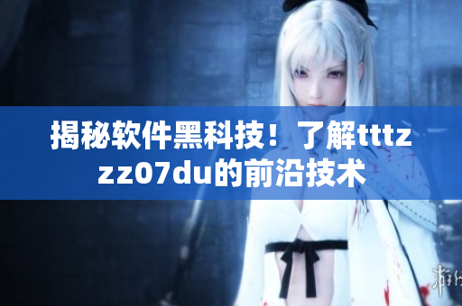 揭秘软件黑科技！了解tttzzz07du的前沿技术