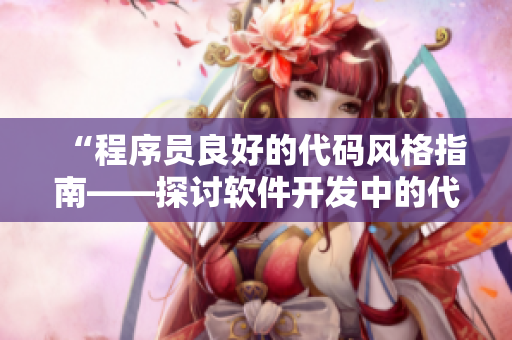 “程序员良好的代码风格指南——探讨软件开发中的代码规范”。