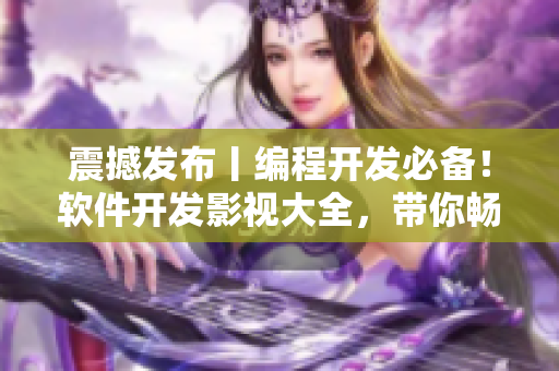 震撼发布丨编程开发必备！软件开发影视大全，带你畅游编程世界！