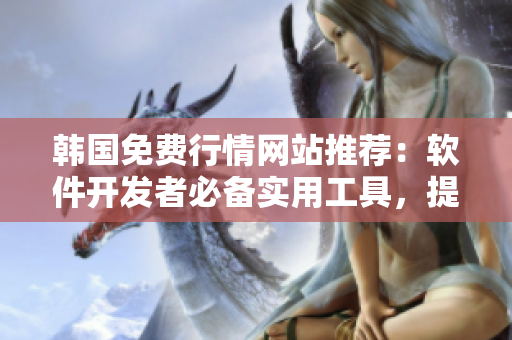 韩国免费行情网站推荐：软件开发者必备实用工具，提高工作效率！