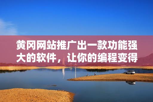 黄冈网站推广出一款功能强大的软件，让你的编程变得更加高效！