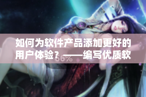 如何为软件产品添加更好的用户体验？——编写优质软件相关文章
