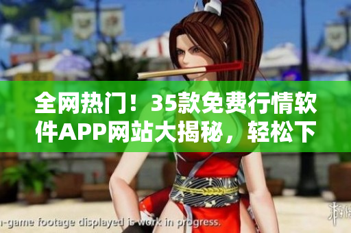 全网热门！35款免费行情软件APP网站大揭秘，轻松下载赚钱从此不再难！