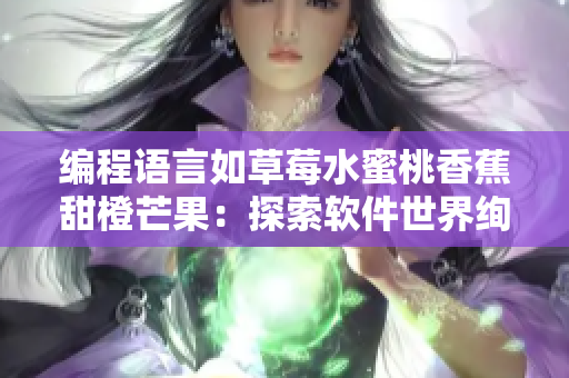 编程语言如草莓水蜜桃香蕉甜橙芒果：探索软件世界绚烂多彩的语法魅力