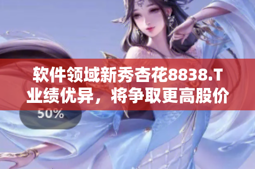 软件领域新秀杏花8838.T业绩优异，将争取更高股价