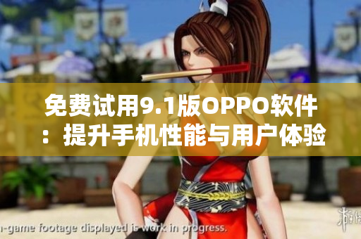 免费试用9.1版OPPO软件：提升手机性能与用户体验