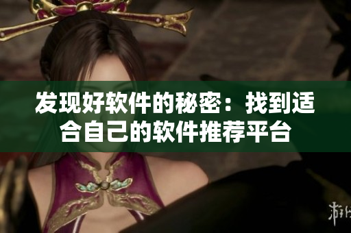 发现好软件的秘密：找到适合自己的软件推荐平台