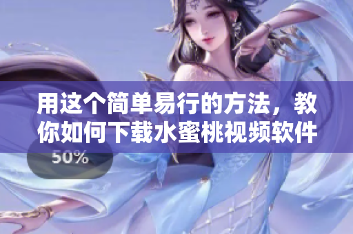 用这个简单易行的方法，教你如何下载水蜜桃视频软件