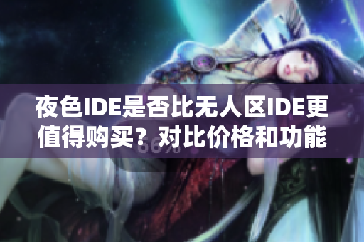 夜色IDE是否比无人区IDE更值得购买？对比价格和功能，你该如何选择？