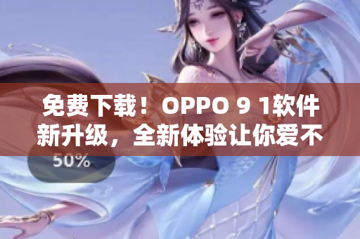 免费下载！OPPO 9 1软件新升级，全新体验让你爱不释手！