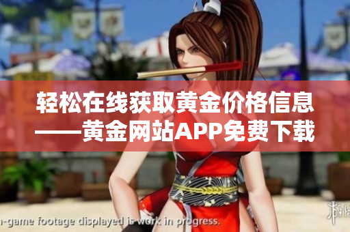 轻松在线获取黄金价格信息——黄金网站APP免费下载安装指南