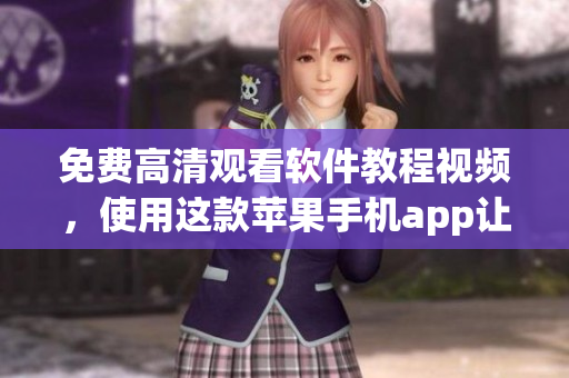 免费高清观看软件教程视频，使用这款苹果手机app让你轻松掌握技巧
