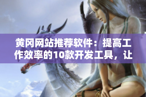 黄冈网站推荐软件：提高工作效率的10款开发工具，让你的编程更加高效！