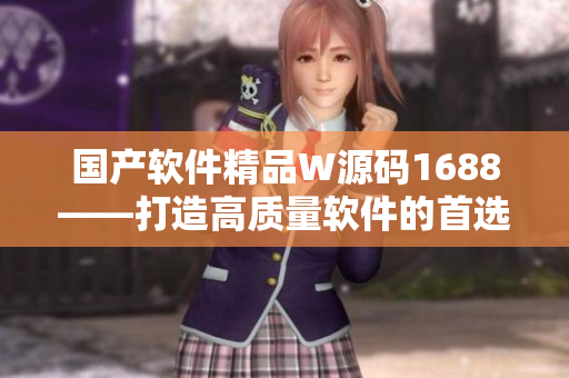 国产软件精品W源码1688——打造高质量软件的首选资源库