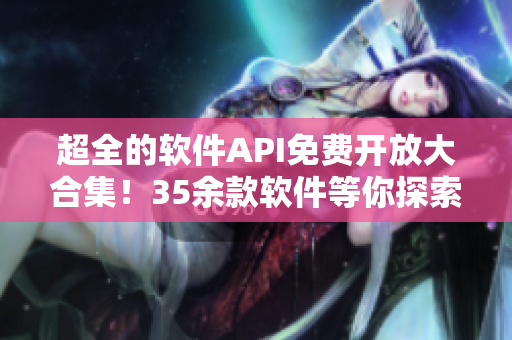 超全的软件API免费开放大合集！35余款软件等你探索！