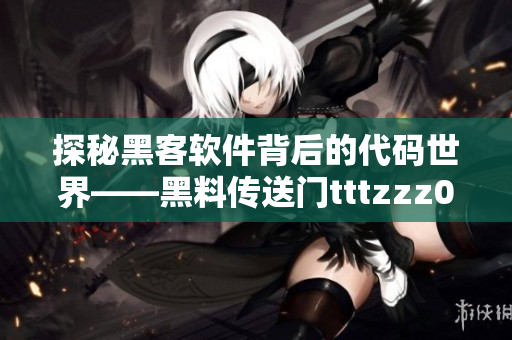 探秘黑客软件背后的代码世界——黑料传送门tttzzz07du揭秘