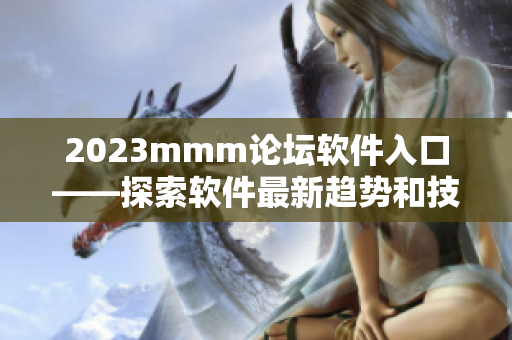 2023mmm论坛软件入口——探索软件最新趋势和技术