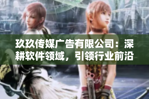 玖玖传媒广告有限公司：深耕软件领域，引领行业前沿