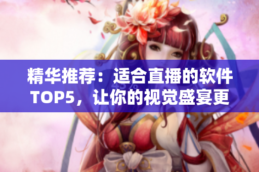 精华推荐：适合直播的软件TOP5，让你的视觉盛宴更精彩