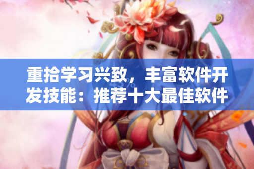 重拾学习兴致，丰富软件开发技能：推荐十大最佳软件学习资源！
