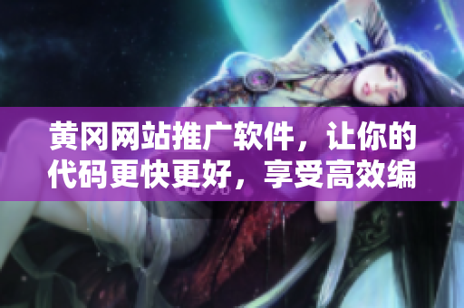 黄冈网站推广软件，让你的代码更快更好，享受高效编程！