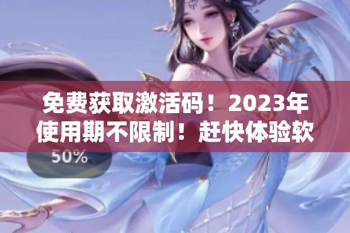 免费获取激活码！2023年使用期不限制！赶快体验软件顶尖功能！