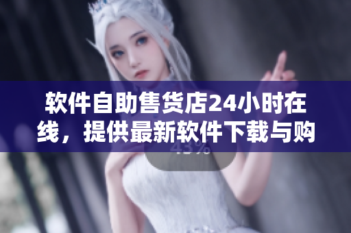 软件自助售货店24小时在线，提供最新软件下载与购买服务