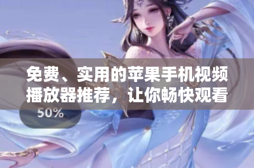 免费、实用的苹果手机视频播放器推荐，让你畅快观看软件教程！