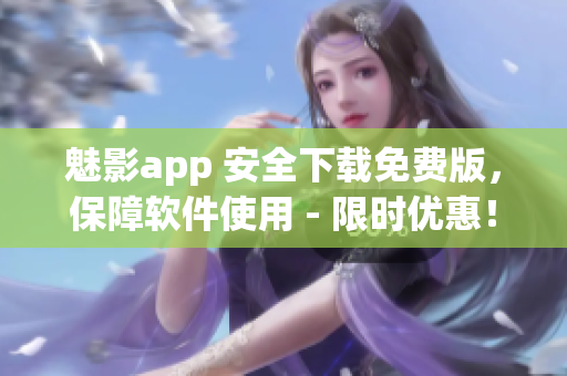 魅影app 安全下载免费版，保障软件使用 - 限时优惠！