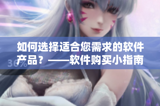 如何选择适合您需求的软件产品？——软件购买小指南