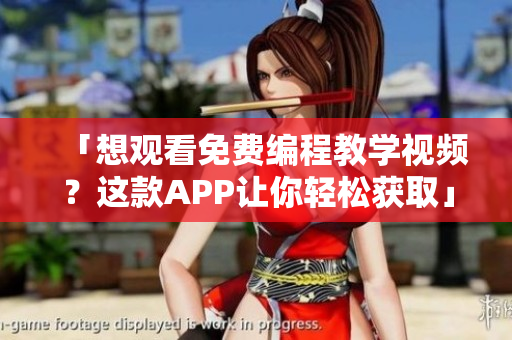 「想观看免费编程教学视频？这款APP让你轻松获取」