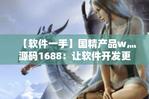 【软件一手】国精产品w灬源码1688：让软件开发更简单！