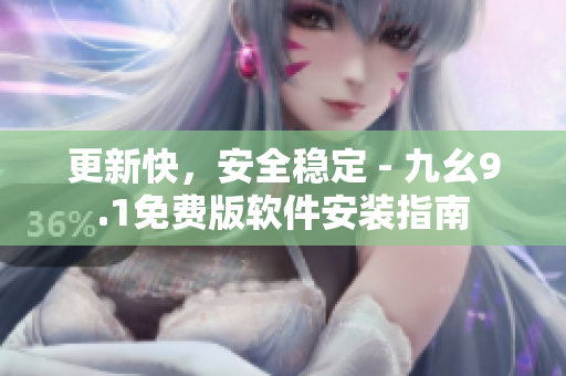 更新快，安全稳定 - 九幺9.1免费版软件安装指南