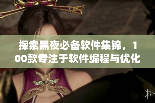 探索黑夜必备软件集锦，100款专注于软件编程与优化的工具App