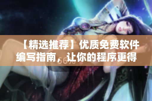 【精选推荐】优质免费软件编写指南，让你的程序更得心应手